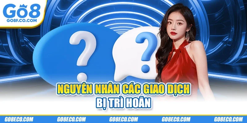 Nguyên nhân các giao dịch bị trì hoãn