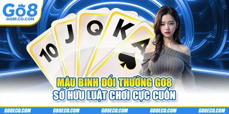 Mậu binh đổi thưởng GO8 sở hữu luật chơi cực cuốn