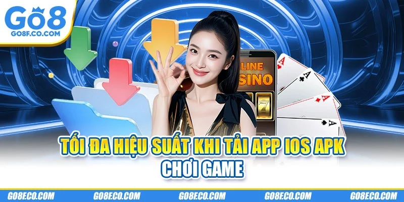Tối đa hiệu suất khi tải app ios apk chơi game