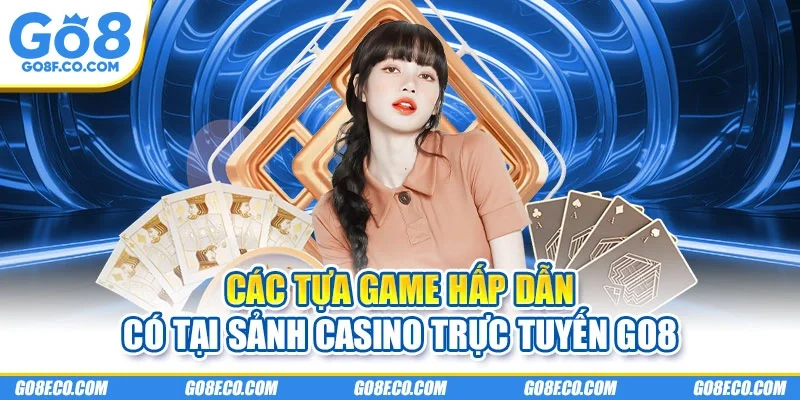 Các tựa game hấp dẫn có tại sảnh casino trực tuyến GO8